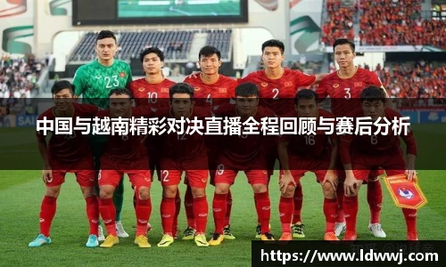 中国与越南精彩对决直播全程回顾与赛后分析