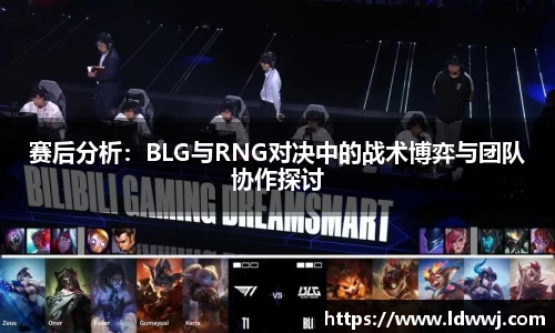 赛后分析：BLG与RNG对决中的战术博弈与团队协作探讨
