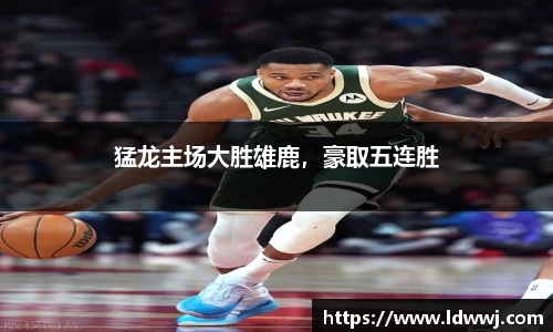 猛龙主场大胜雄鹿，豪取五连胜