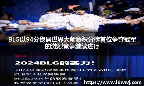 BLG以94分稳居世界大师赛积分榜首位争夺冠军的激烈竞争继续进行