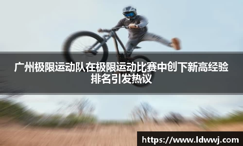 广州极限运动队在极限运动比赛中创下新高经验排名引发热议