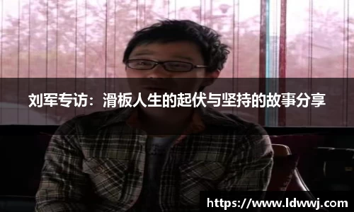 刘军专访：滑板人生的起伏与坚持的故事分享