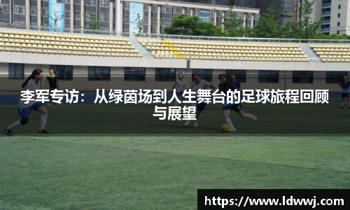 李军专访：从绿茵场到人生舞台的足球旅程回顾与展望