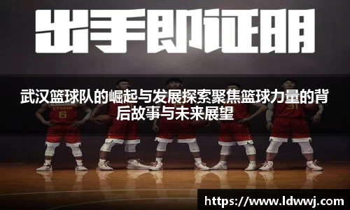 武汉篮球队的崛起与发展探索聚焦篮球力量的背后故事与未来展望
