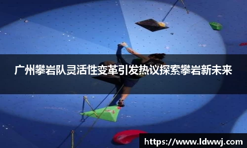 广州攀岩队灵活性变革引发热议探索攀岩新未来