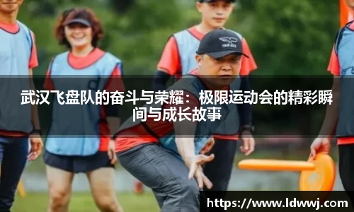 武汉飞盘队的奋斗与荣耀：极限运动会的精彩瞬间与成长故事