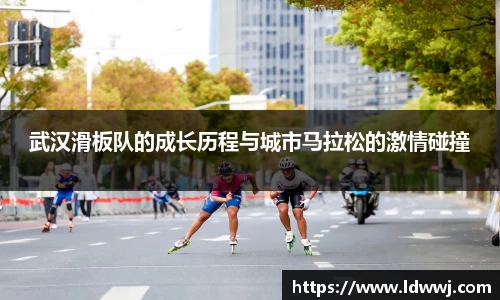 武汉滑板队的成长历程与城市马拉松的激情碰撞