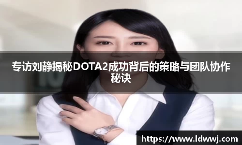 专访刘静揭秘DOTA2成功背后的策略与团队协作秘诀