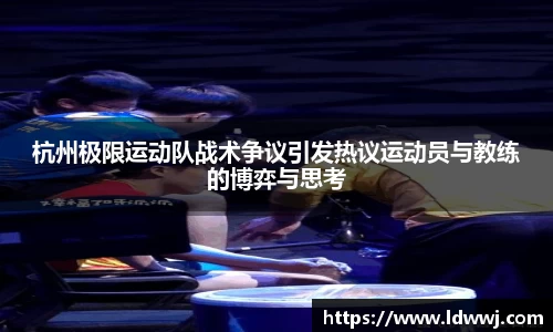 杭州极限运动队战术争议引发热议运动员与教练的博弈与思考