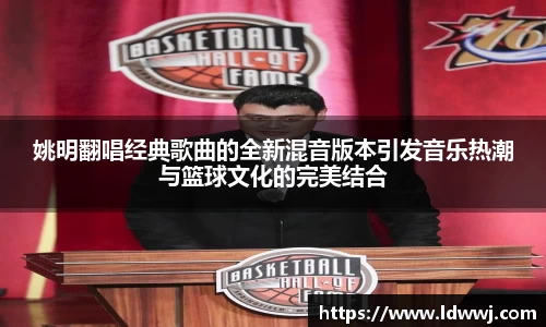 姚明翻唱经典歌曲的全新混音版本引发音乐热潮与篮球文化的完美结合