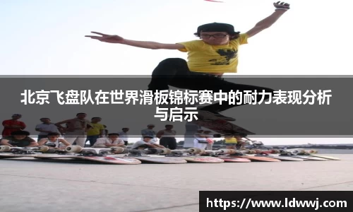 北京飞盘队在世界滑板锦标赛中的耐力表现分析与启示
