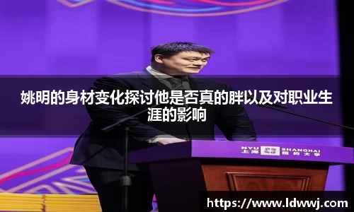 姚明的身材变化探讨他是否真的胖以及对职业生涯的影响