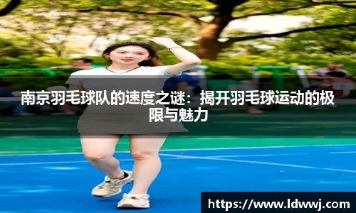 南京羽毛球队的速度之谜：揭开羽毛球运动的极限与魅力