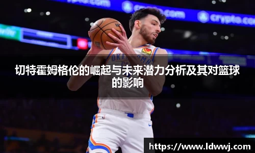 切特霍姆格伦的崛起与未来潜力分析及其对篮球的影响