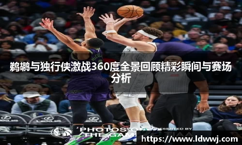 鹈鹕与独行侠激战360度全景回顾精彩瞬间与赛场分析
