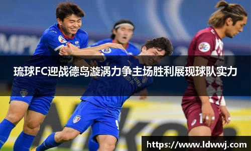 琉球FC迎战德岛漩涡力争主场胜利展现球队实力