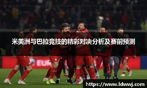 米美洲与巴拉竞技的精彩对决分析及赛前预测