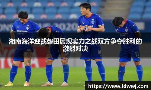 湘南海洋迎战磬田展现实力之战双方争夺胜利的激烈对决