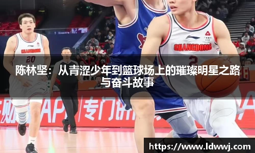 陈林坚：从青涩少年到篮球场上的璀璨明星之路与奋斗故事