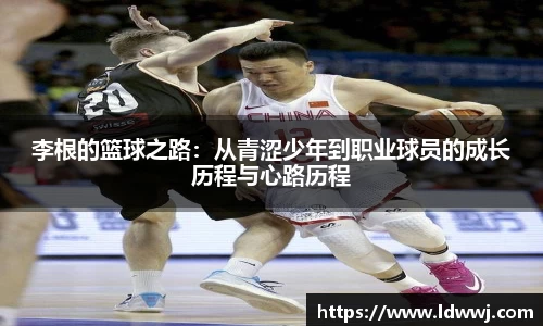李根的篮球之路：从青涩少年到职业球员的成长历程与心路历程