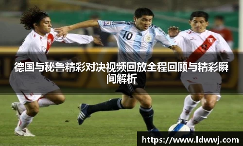 德国与秘鲁精彩对决视频回放全程回顾与精彩瞬间解析