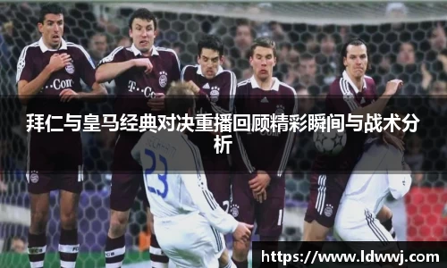拜仁与皇马经典对决重播回顾精彩瞬间与战术分析