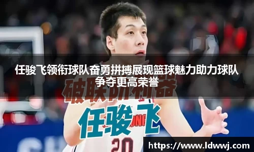 任骏飞领衔球队奋勇拼搏展现篮球魅力助力球队争夺更高荣誉