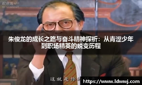 朱俊龙的成长之路与奋斗精神探析：从青涩少年到职场精英的蜕变历程