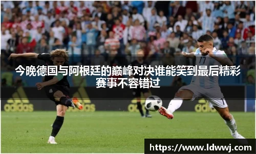 今晚德国与阿根廷的巅峰对决谁能笑到最后精彩赛事不容错过
